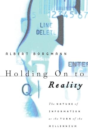 holding on to reality the nature of information at the turn of the millennium 1st edition albert borgmann