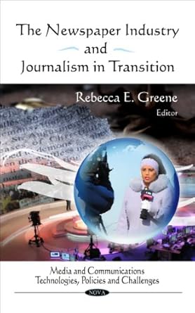 the newspaper industry and journalism in transition 1st edition rebecca e greene 1617281662, 978-1617281662