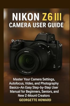 nikon z6 iii camera user guide master your camera settings autofocus video and photography basics an easy