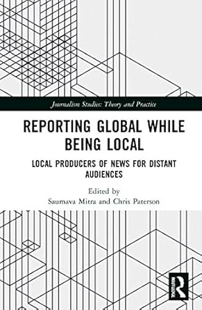 reporting global while being local local producers of news for distant audiences 1st edition saumava mitra