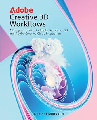 adobe creative 3d workflows a designers guide to adobe substance 3d and adobe creative cloud integration 1st