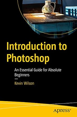 introduction to photoshop an essential guide for absolute beginners 1st edition kevin wilson 1484289625,