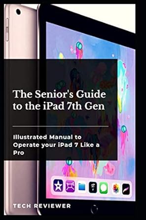 the seniors guide to the ipad 7th gen illustrated manual to operate your ipad 7 like a pro 1st edition tech