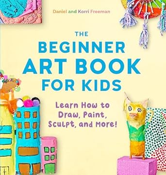 the beginner art book for kids learn how to draw paint sculpt and more 1st edition korri freeman ,daniel