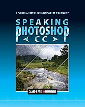 speaking photoshop cc a plain english guide to the complexities of photoshop 1st edition david s bate