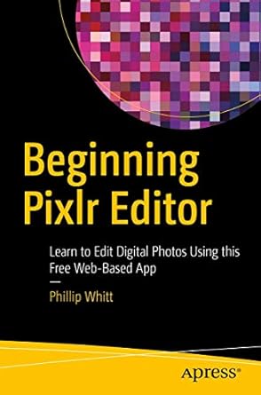 beginning pixlr editor learn to edit digital photos using this free web based app 1st edition phillip whitt