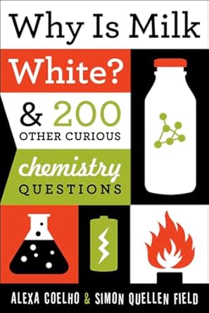 why is milk white and 200 other curious chemistry questions 1st edition alexa coelho ,simon quellen field