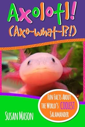 axolotl fun facts about the worlds coolest salamander an info picturebook for kids 1st edition susan mason