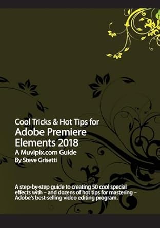 cool tricks and hot tips for adobe premiere elements 2018 a step by step guide to creating 50 cool special