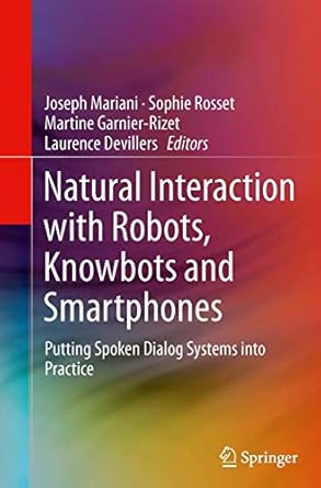 natural interaction with robots knowbots and smartphones putting spoken dialog systems into practice 1st