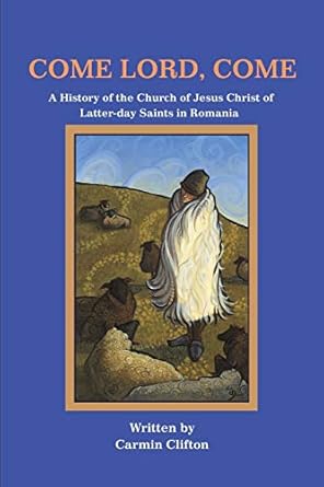 come lord come a history of the church of jesus christ of latter day saints in romania 1st edition carmin