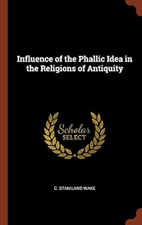 influence of the phallic idea in the religions of antiquity 1st edition c staniland wake 1374994472,
