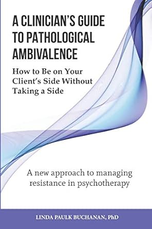 a clinicians guide to pathological ambivalence how to be on your clients side without taking a side 1st