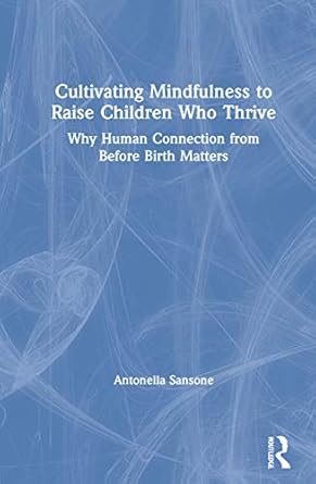 cultivating mindfulness to raise children who thrive 1st edition antonella sansone 1138598232, 978-1138598232