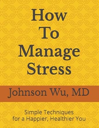 how to manage stress simple techniques for a happier healthier you 1st edition johnson wu 1998381730,