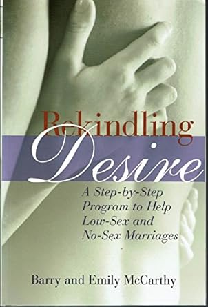 rekindling desire a step by step program to help low sex and no sex marriages 1st edition barry mccarthy