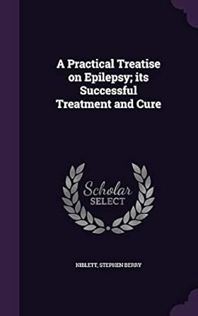 a practical treatise on epilepsy its successful treatment and cure 1st edition stephen berry niblett