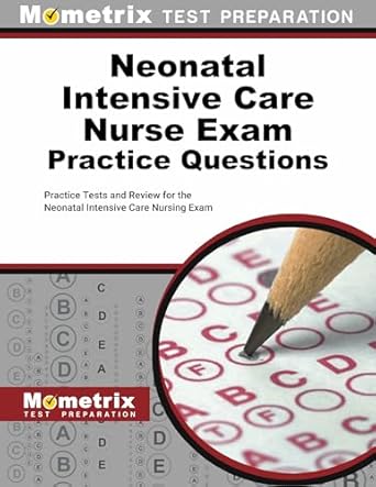 neonatal intensive care nurse exam practice questions practice tests and review for the neonatal intensive