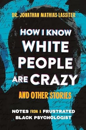 how i know white people are crazy and other stories notes from a frustrated black psychologist 1st edition dr