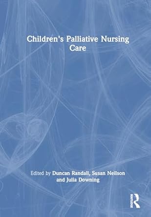 childrens palliative nursing care 1st edition duncan randall ,susan neilson ,julia downing 1032471646,