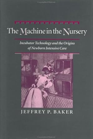 the machine in the nursery incubator technology and the origins of newborn intensive care 1st edition jeffrey