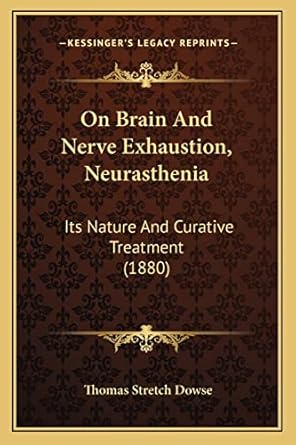 on brain and nerve exhaustion neurasthenia its nature and curative treatment 1st edition thomas stretch dowse