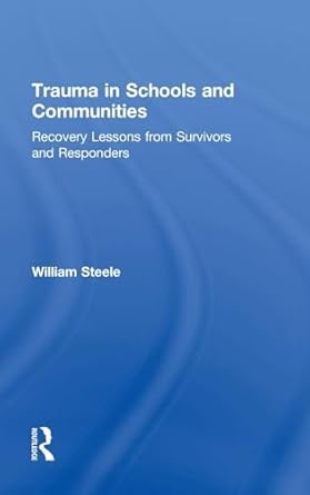 trauma in schools and communities recovery lessons from survivors and responders 1st edition william steele