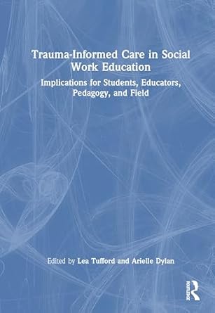 trauma informed care in social work education implications for students educators pedagogy and field 1st