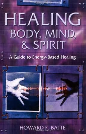 healing body mind and spirit a guide to energy based healing 1st edition howard f batie 0738703982,