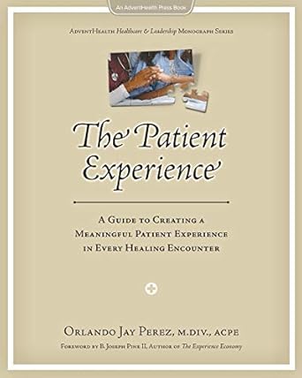 the patient experience a guide to creating a meaningful patient experience in every healing encounter 1st