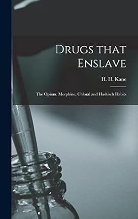drugs that enslave the opium morphine chloral and hashisch habits 1st edition h h b 1854 kane 1013380762,