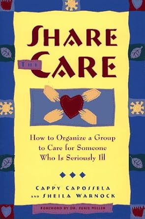 share the care how to organize a group to care for someone who is seriously ill 1st edition cappy capossela