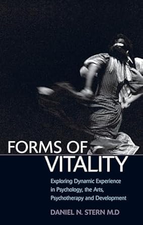 Forms Of Vitality Exploring Dynamic Experience In Psychology And The Arts