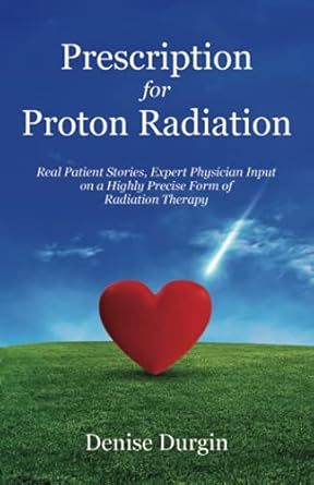 prescription for proton radiation real patient stories expert physician input on a highly precise form of