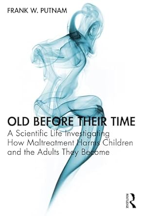 old before their time a scientific life investigating how maltreatment harms children and the adults they