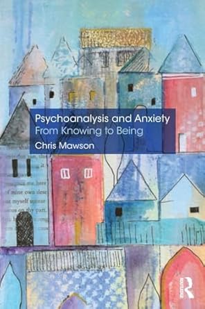 psychoanalysis and anxiety from knowing to being 1st edition chris mawson 0367152274, 978-0367152277