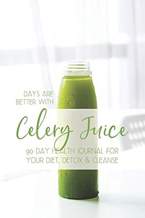 days are better with celery juice 90 day health journal for your diet detox and cleanse celery juice journal