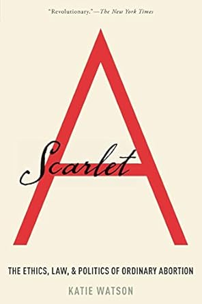 scarlet a the ethics law and politics of ordinary abortion 1st edition katie watson 0190051728, 978-0190051723