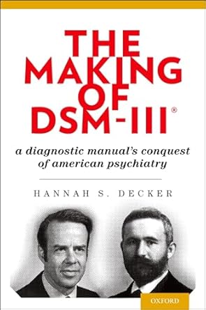 the making of dsm iii a diagnostic manuals conquest of american psychiatry 1st edition hannah decker phd