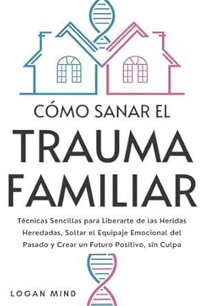 como sanar el trauma familiar tecnicas sencillas para liberarte de las heridas heredadas soltar el equipaje