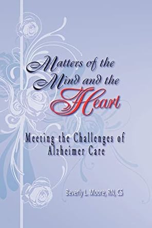 matters of the mind and the heart meeting the challenges of alzheimer care 1st edition beverly moore