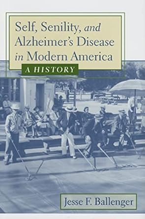 self senility and alzheimers disease in modern america a history 1st edition jesse f ballenger 0801882761,