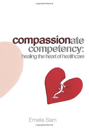 compassionate competency healing the heart of healthcare 1st edition dr emelia sam 1974525244, 978-1974525249