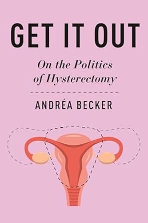 get it out on the politics of hysterectomy 1st edition andrea becker 147982660x, 978-1479826605