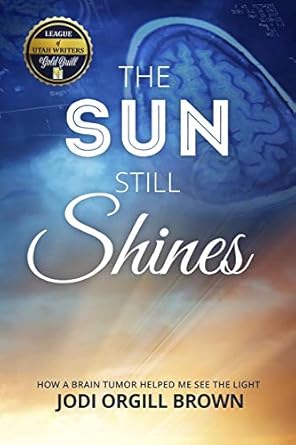 the sun still shines how a brain tumor helped me see the light 1st edition jodi orgill brown 0996944907,