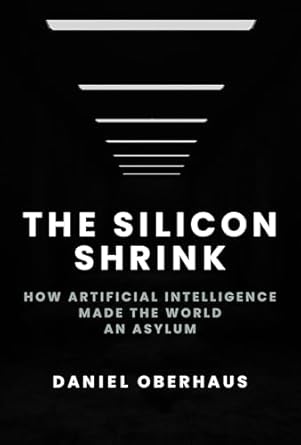the silicon shrink how artificial intelligence made the world an asylum 1st edition daniel oberhaus