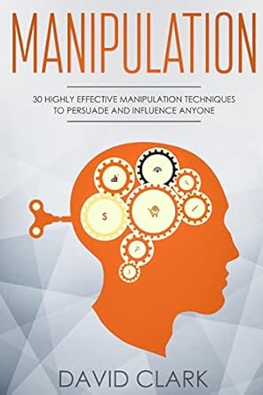 manipulation 30 highly effective manipulation techniques to persuade and influence anyone 1st edition david