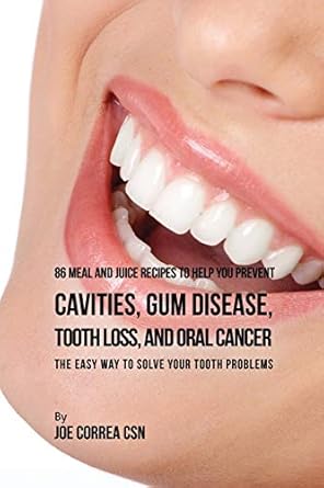 86 meal and juice recipes to help you prevent cavities gum disease tooth loss and oral cancer the easy way to