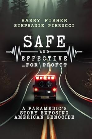 safe and effective for profit a paramedics story exposing an american genocide 1st edition harry fisher