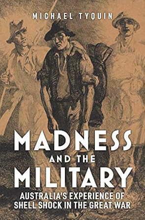 madness and the military australias experience of shell shock in the great war 1st edition michael tyquin